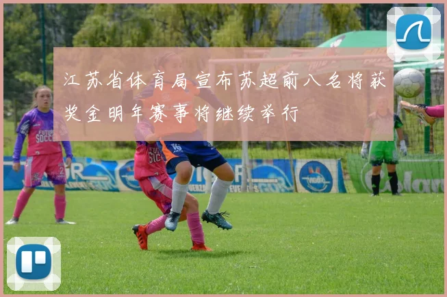 江苏省体育局宣布苏超前八名将获奖金明年赛事将继续举行
