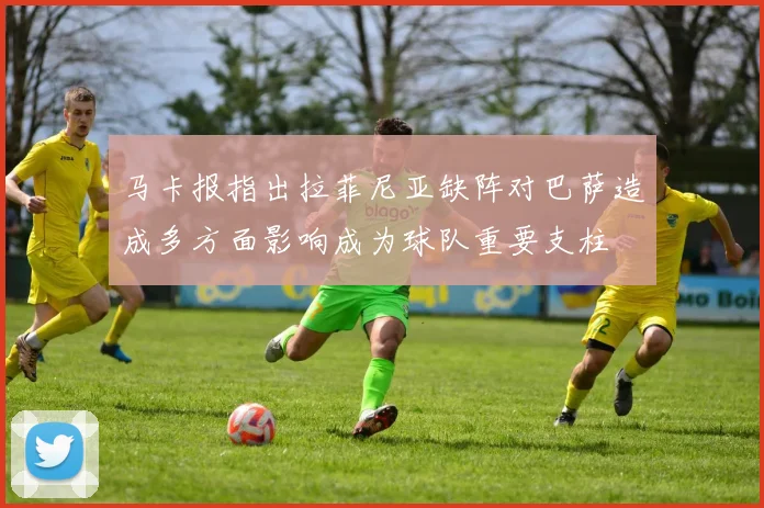 马卡报指出拉菲尼亚缺阵对巴萨造成多方面影响成为球队重要支柱