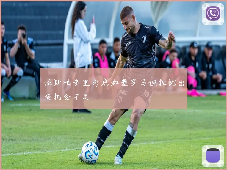 拉斯帕多里考虑加盟罗马但担忧出场机会不足
