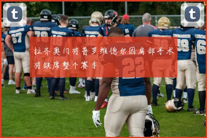 拉齐奥门将普罗维德尔因肩部手术将缺席整个赛季