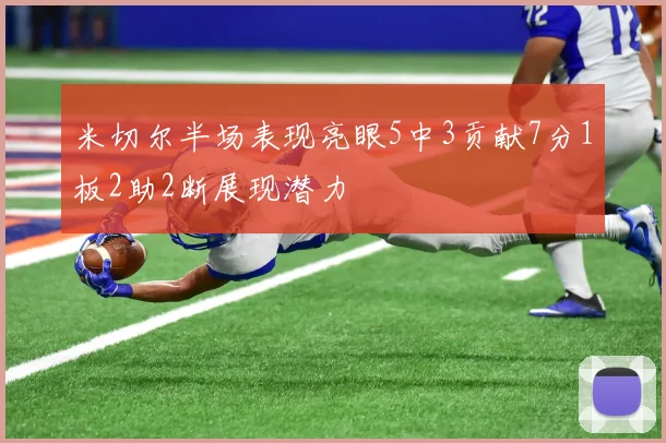 米切尔半场表现亮眼5中3贡献7分1板2助2断展现潜力