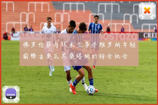 佛罗伦萨与AC米兰争夺维罗纳年轻前锋吉奥瓦尼桑塔纳的转会机会