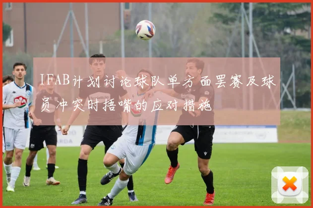 IFAB计划讨论球队单方面罢赛及球员冲突时捂嘴的应对措施