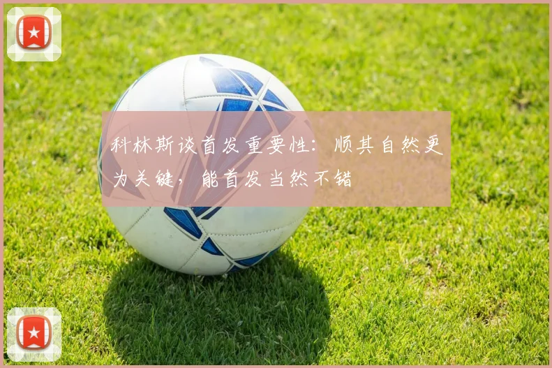 科林斯谈首发重要性：顺其自然更为关键，能首发当然不错
