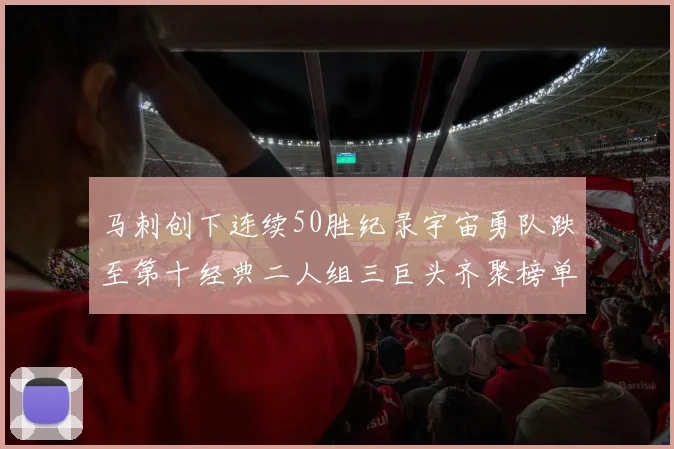 马刺创下连续50胜纪录宇宙勇队跌至第十经典二人组三巨头齐聚榜单