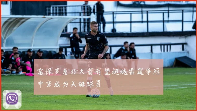 富保罗看好火箭有望超越雷霆争冠申京成为关键球员