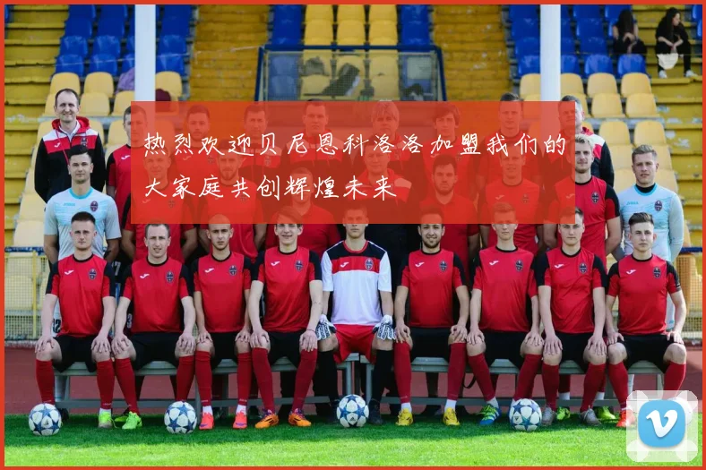 热烈欢迎贝尼恩科洛洛加盟我们的大家庭共创辉煌未来