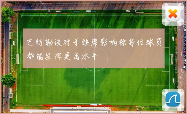 巴特勒谈对手缺席影响称每位球员都能发挥更高水平