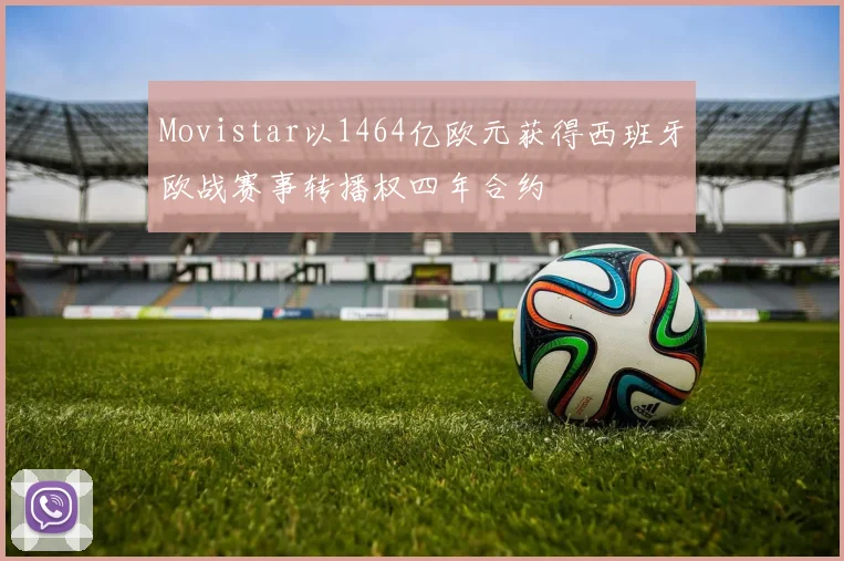 Movistar以1464亿欧元获得西班牙欧战赛事转播权四年合约