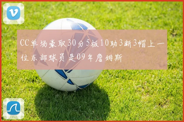 CC单场豪取30分5板10助3断3帽上一位东部球员是09年詹姆斯