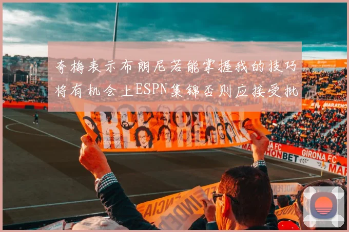 夸梅表示布朗尼若能掌握我的技巧将有机会上ESPN集锦否则应接受批评