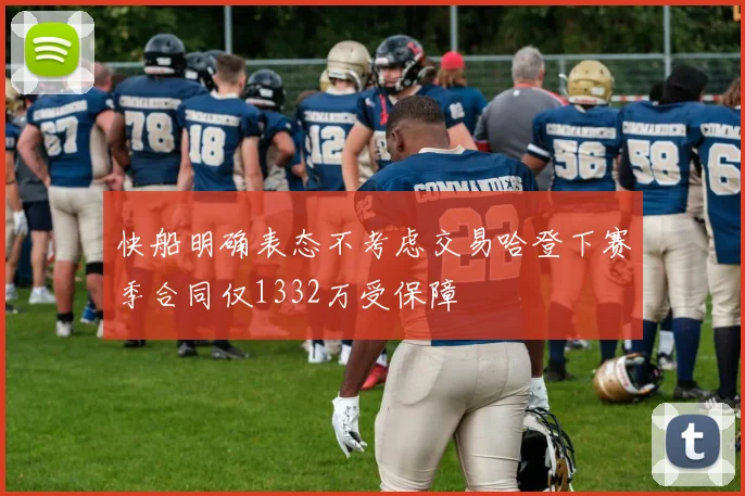 快船明确表态不考虑交易哈登下赛季合同仅1332万受保障