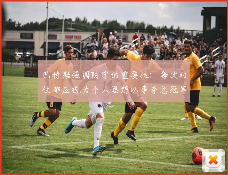 巴特勒强调防守的重要性：每次对位都应视为个人恩怨以争夺总冠军