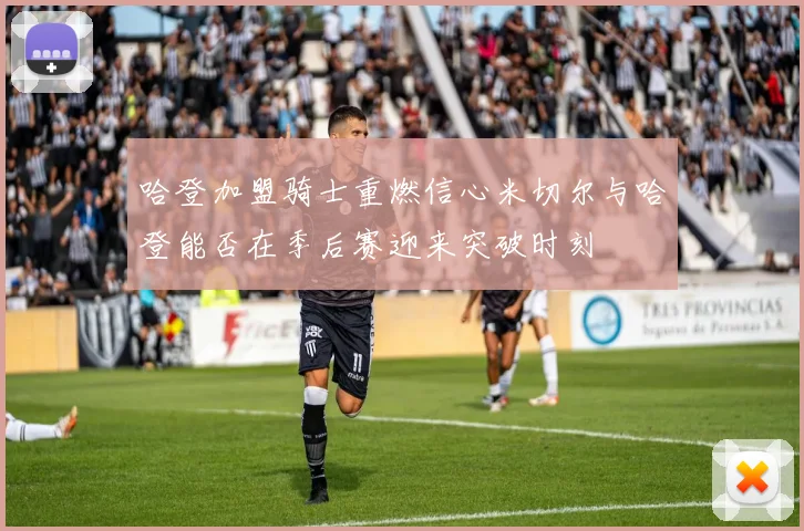 哈登加盟骑士重燃信心米切尔与哈登能否在季后赛迎来突破时刻