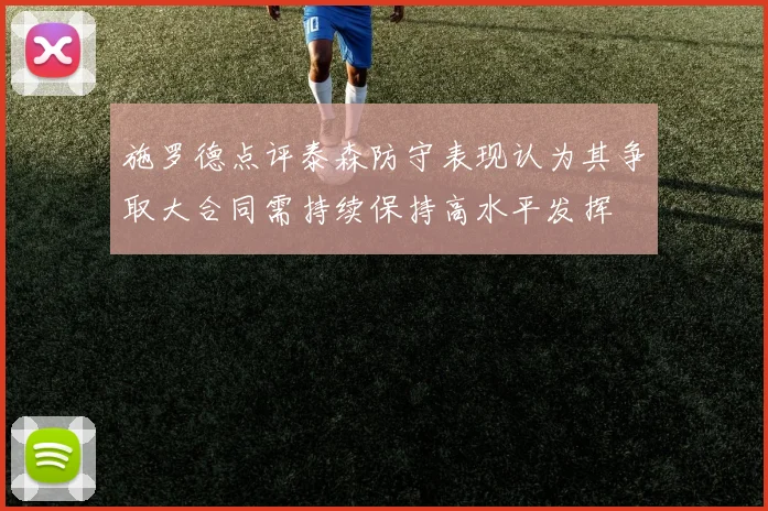施罗德点评泰森防守表现认为其争取大合同需持续保持高水平发挥