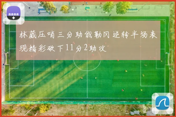 林葳压哨三分助俄勒冈逆转半场表现精彩砍下11分2助攻