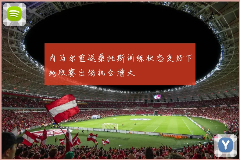 内马尔重返桑托斯训练状态良好下轮联赛出场机会增大